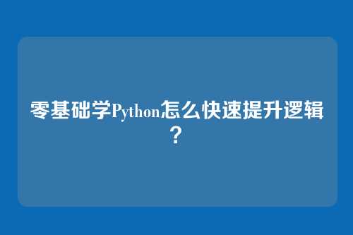 零基础学Python怎么快速提升逻辑？