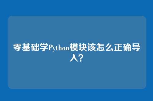 零基础学Python模块该怎么正确导入？