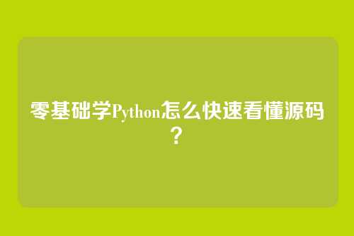 零基础学Python怎么快速看懂源码？