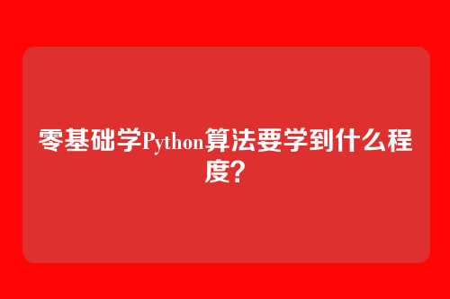 零基础学Python算法要学到什么程度？