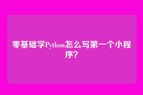 零基础学Python怎么写第一个小程序？