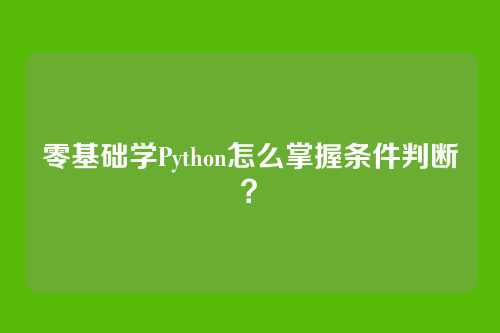 零基础学Python怎么掌握条件判断？