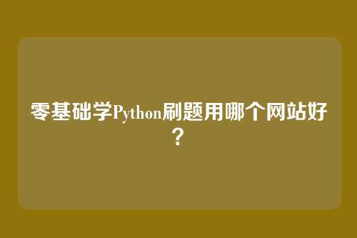 零基础学Python刷题用哪个网站好？