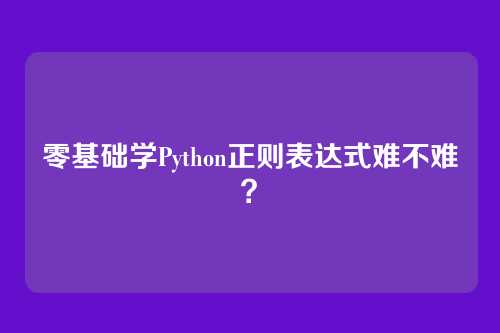 零基础学Python正则表达式难不难？