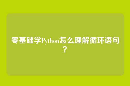 零基础学Python怎么理解循环语句？