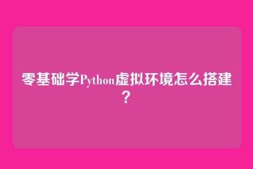 零基础学Python虚拟环境怎么搭建？