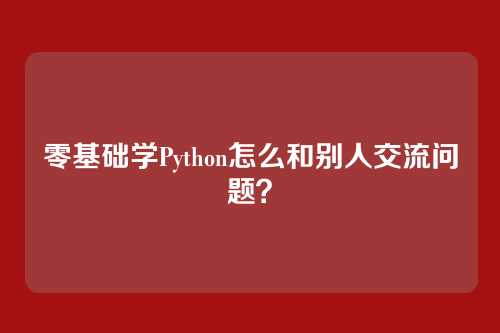 零基础学Python怎么和别人交流问题？
