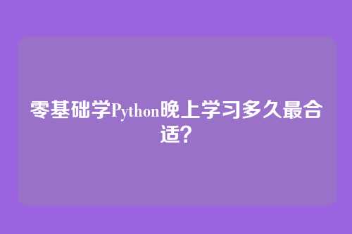 零基础学Python晚上学习多久最合适？