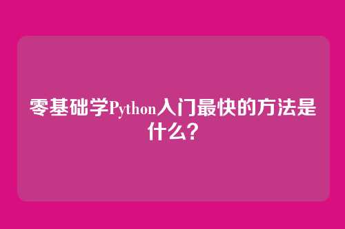 零基础学Python入门最快的方法是什么？