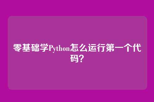 零基础学Python怎么运行第一个代码？