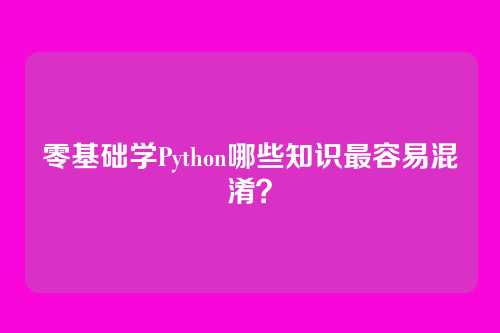 零基础学Python哪些知识最容易混淆？