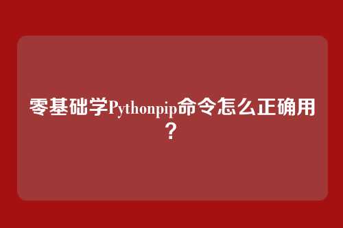 零基础学Pythonpip命令怎么正确用？