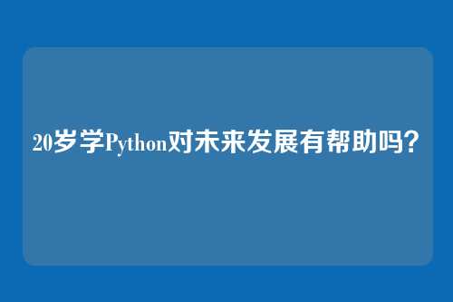 20岁学Python对未来发展有帮助吗?