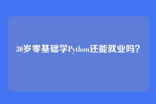 30岁零基础学Python还能就业吗?