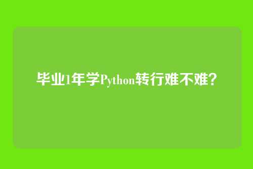 毕业1年学Python转行难不难？