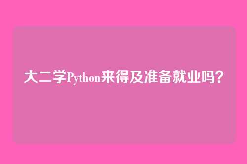 大二学Python来得及准备就业吗？