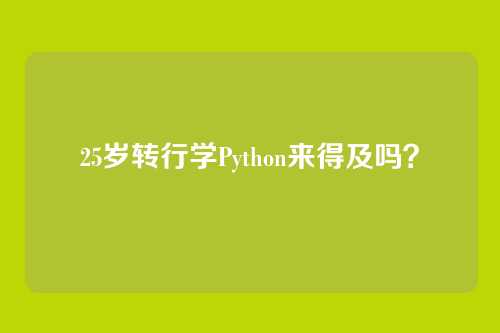 25岁转行学Python来得及吗?