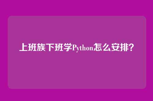 上班族下班学Python怎么安排？