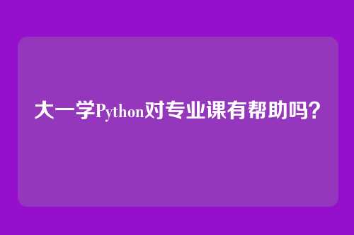 大一学Python对专业课有帮助吗？