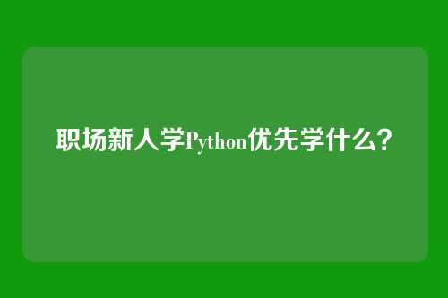 职场新人学Python优先学什么？