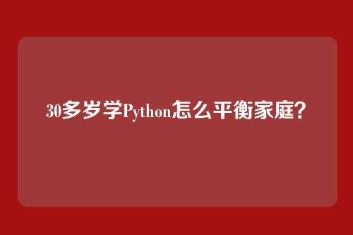 30多岁学Python怎么平衡家庭？
