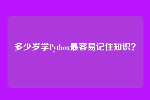 多少岁学Python最容易记住知识？