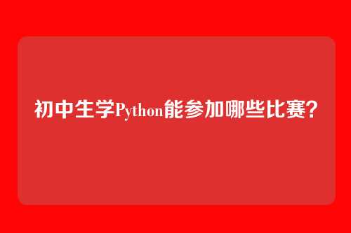 初中生学Python能参加哪些比赛？