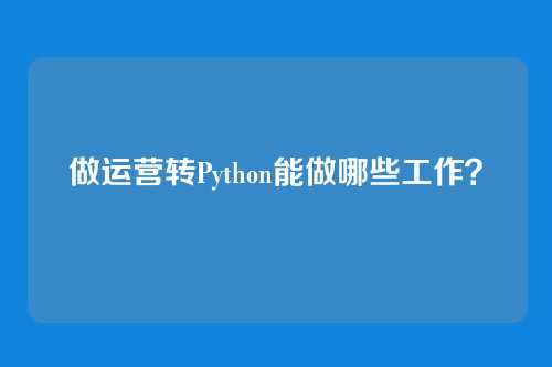 做运营转Python能做哪些工作？