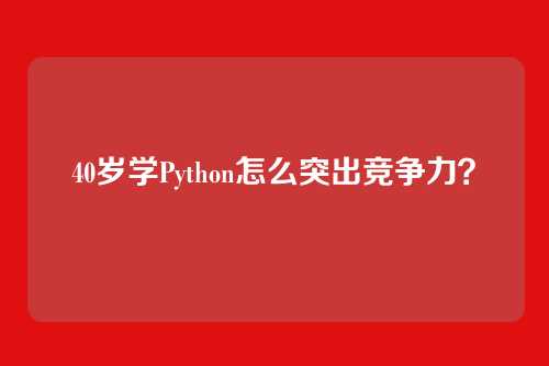 40岁学Python怎么突出竞争力？