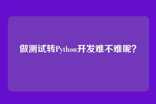 做测试转Python开发难不难呢？