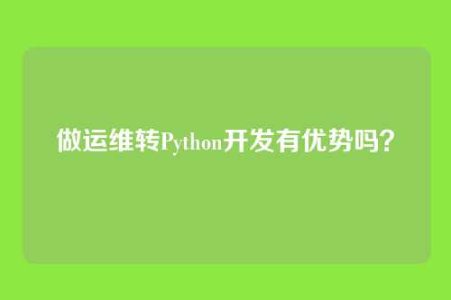 做运维转Python开发有优势吗？