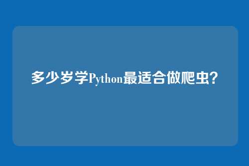 多少岁学Python最适合做爬虫？