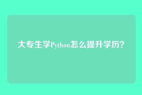 大专生学Python怎么提升学历？