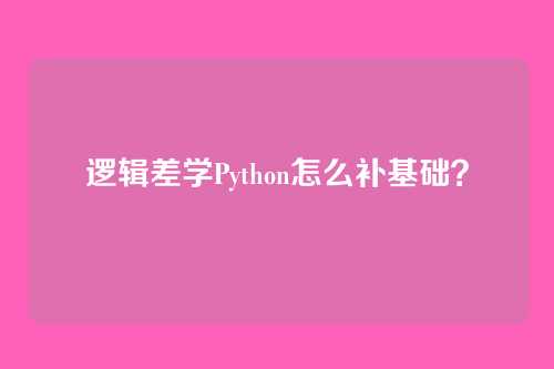 逻辑差学Python怎么补基础？