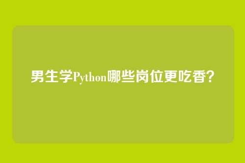 男生学Python哪些岗位更吃香？