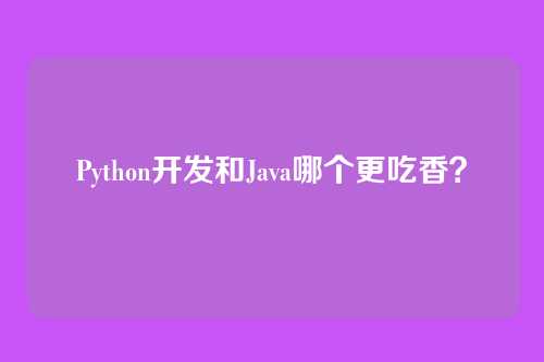 Python开发和Java哪个更吃香?