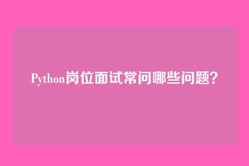 Python岗位面试常问哪些问题？