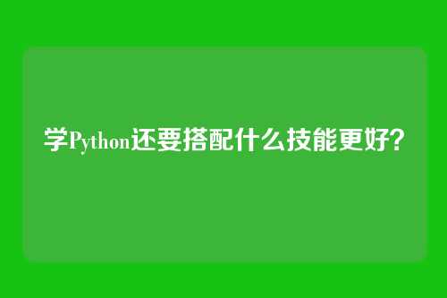 学Python还要搭配什么技能更好？