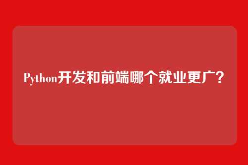 Python开发和前端哪个就业更广？