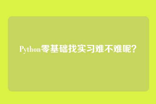 Python零基础找实习难不难呢？