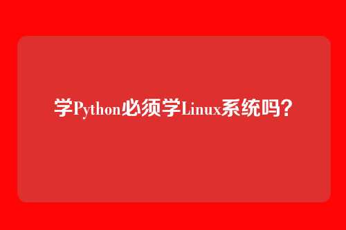 学Python必须学Linux系统吗？