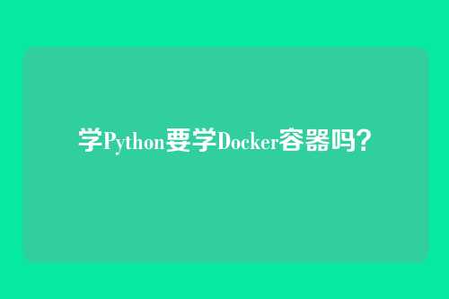 学Python要学Docker容器吗？
