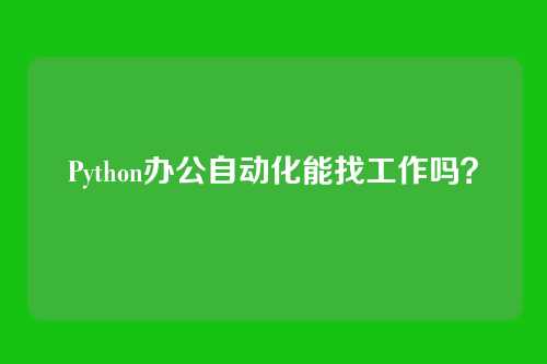 Python办公自动化能找工作吗？