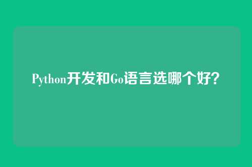 Python开发和Go语言选哪个好？