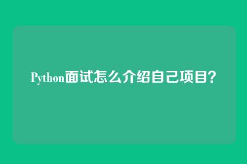 Python面试怎么介绍自己项目？