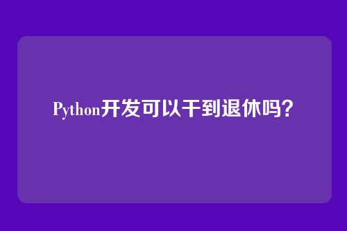 Python开发可以干到退休吗?