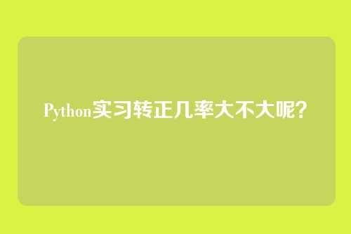Python实习转正几率大不大呢?