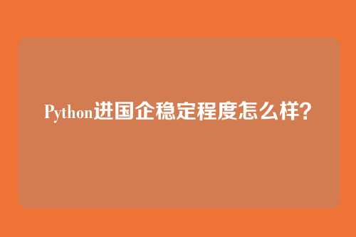Python进国企稳定程度怎么样?