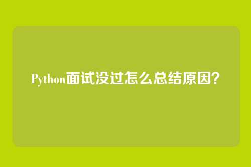Python面试没过怎么总结原因?