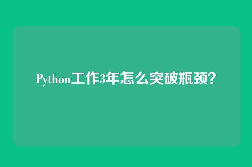 Python工作3年怎么突破瓶颈？